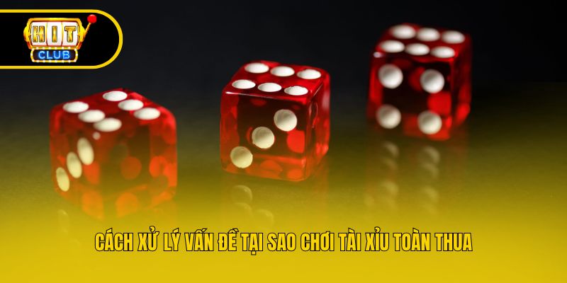 Cách xử lý vấn đề tại sao chơi tài xỉu toàn thua