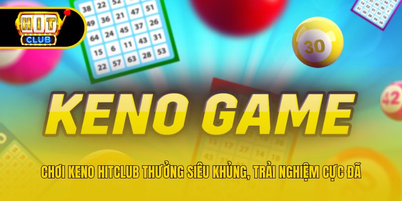 Chơi Keno Hitclub Thưởng Siêu Khủng, Trải Nghiệm Cực Đã