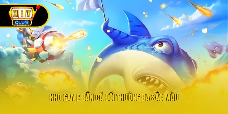 Kho game bắn cá đổi thưởng đa sắc màu
