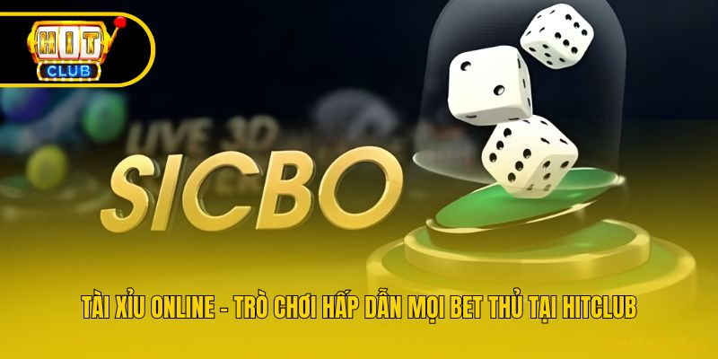 Tài Xỉu Online - Trò Chơi Hấp Dẫn Mọi Bet Thủ Tại Hitclub