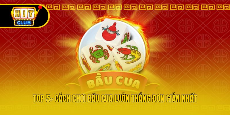 Top 5+ cách chơi bầu cua luôn thắng đơn giản nhất